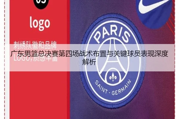 广东男篮总决赛第四场战术布置与关键球员表现深度解析